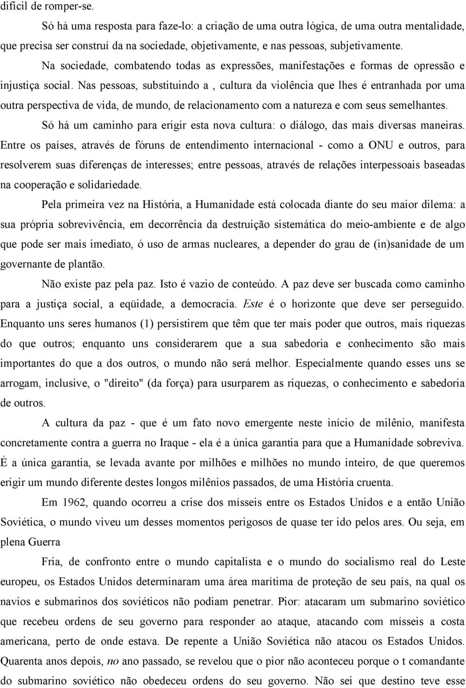 Nas pessoas, substituindo a, cultura da violência que lhes é entranhada por uma outra perspectiva de vida, de mundo, de relacionamento com a natureza e com seus semelhantes.