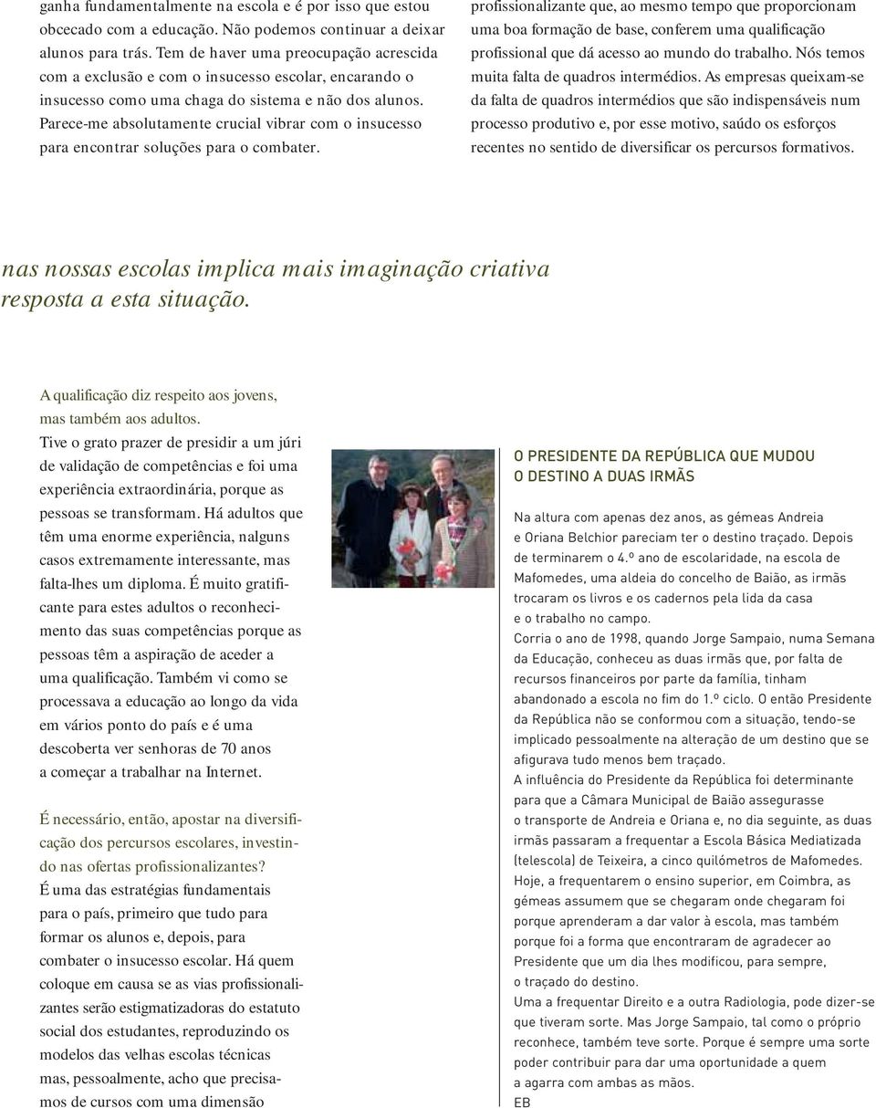 Parece-me absolutamente crucial vibrar com o insucesso para encontrar soluções para o combater.