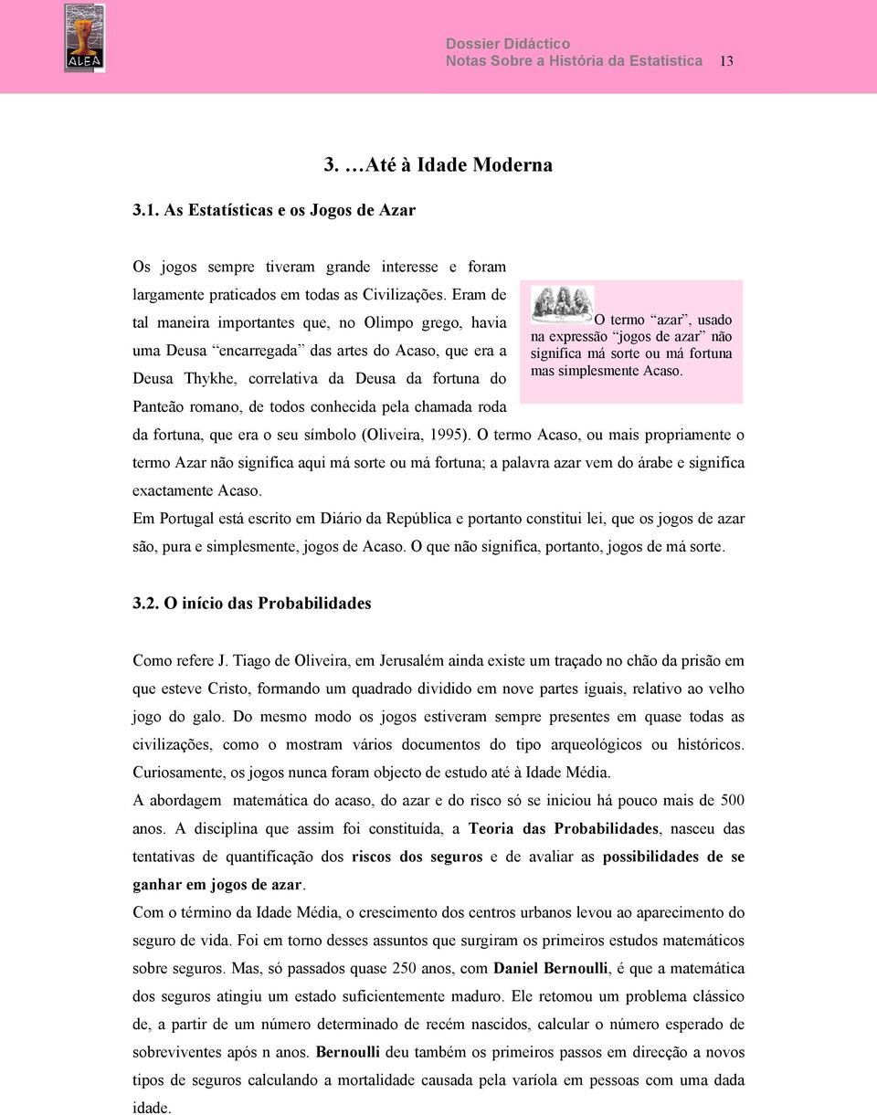 Eram de tal maneira importantes que, no Olimpo grego, havia O termo azar, usado na expressão jogos de azar não uma Deusa encarregada das artes do Acaso, que era a significa má sorte ou má fortuna mas