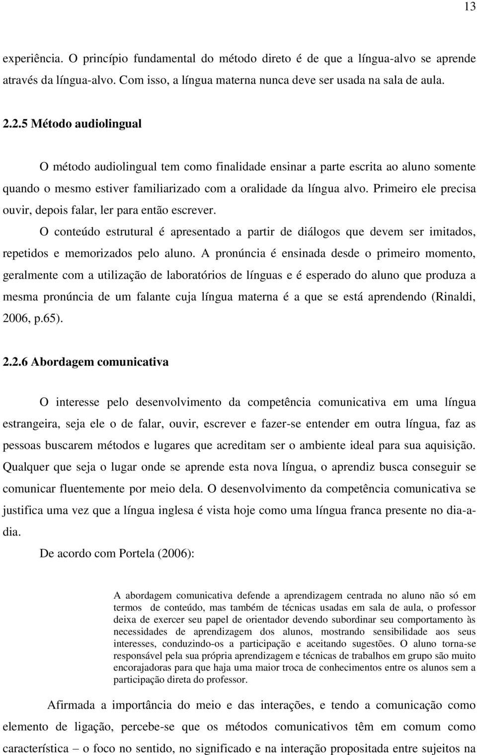 Primeiro ele precisa ouvir, depois falar, ler para então escrever. O conteúdo estrutural é apresentado a partir de diálogos que devem ser imitados, repetidos e memorizados pelo aluno.