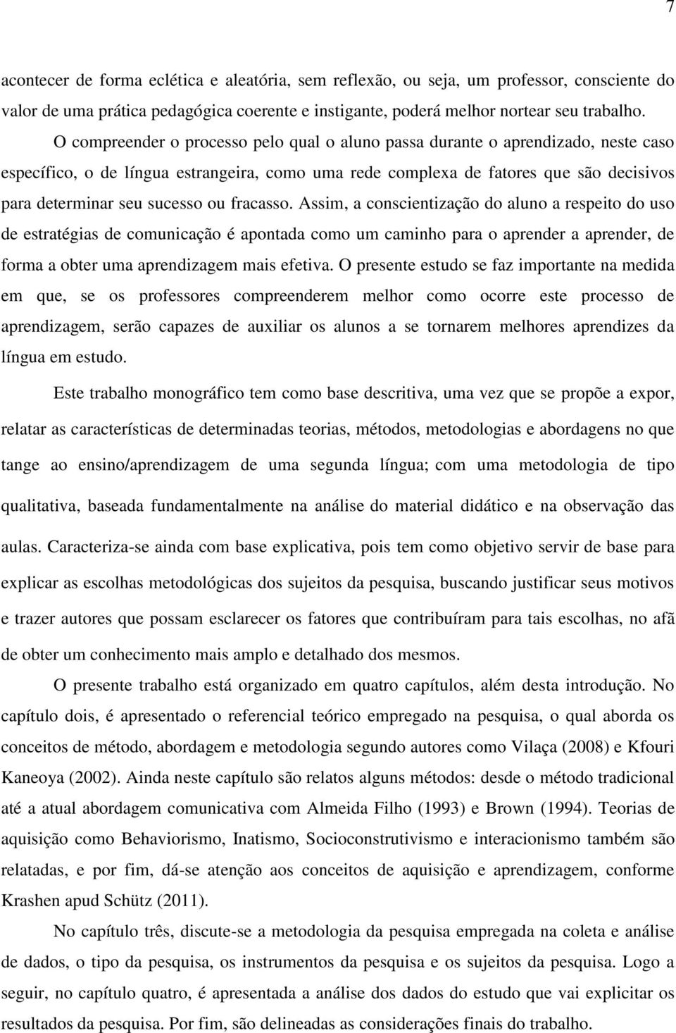 ou fracasso. Assim, a conscientização do aluno a respeito do uso de estratégias de comunicação é apontada como um caminho para o aprender a aprender, de forma a obter uma aprendizagem mais efetiva.