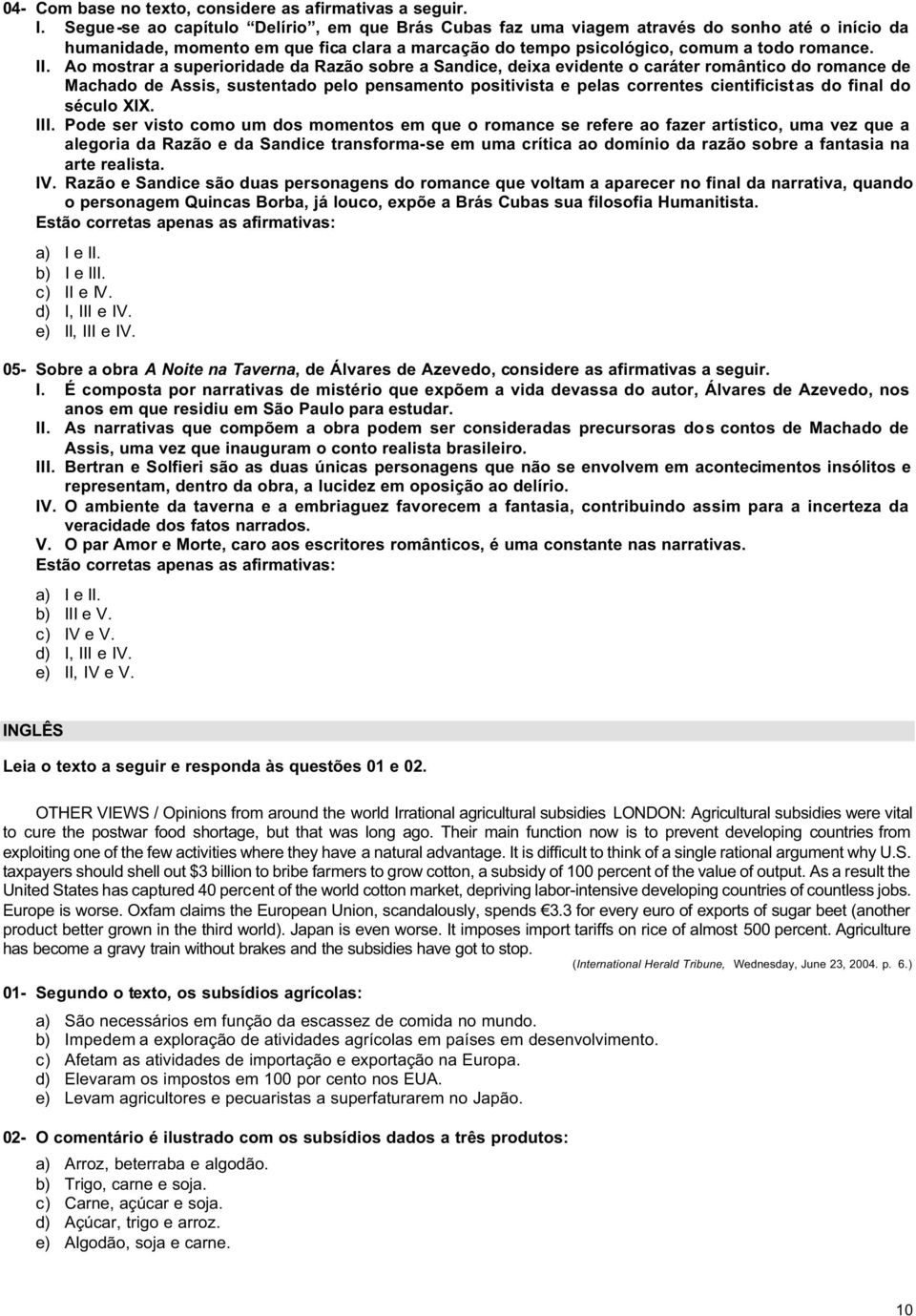 Ao mostrar a superioridade da Razão sobre a Sandice, deixa evidente o caráter romântico do romance de Machado de Assis, sustentado pelo pensamento positivista e pelas correntes cientificistas do