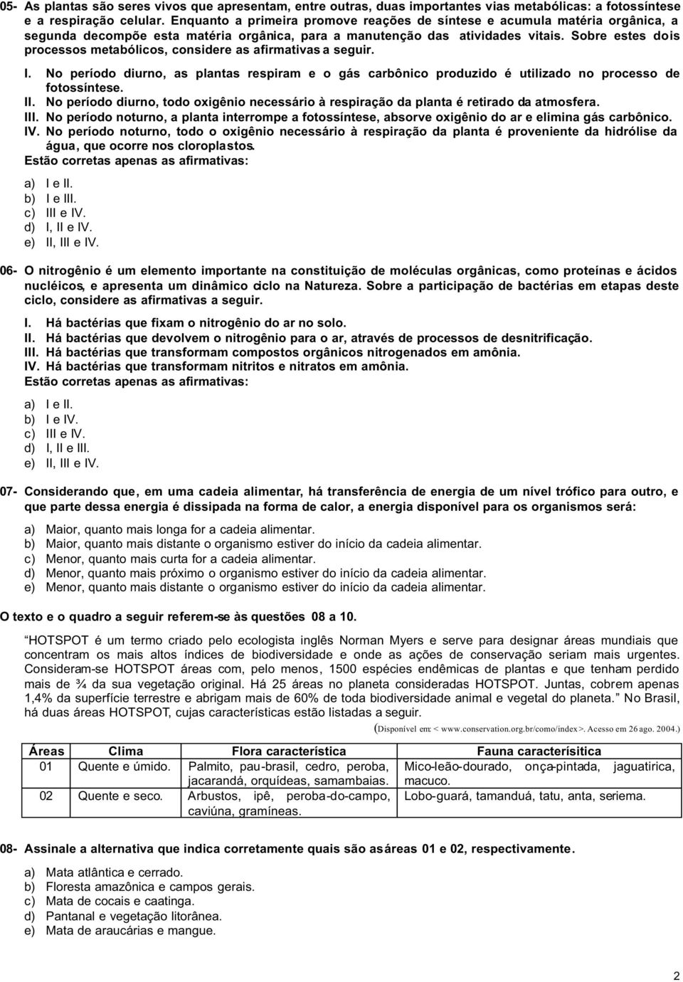 Sobre estes dois processos metabólicos, considere as afirmativas a seguir. I. No período diurno, as plantas respiram e o gás carbônico produzido é utilizado no processo de fotossíntese. II.