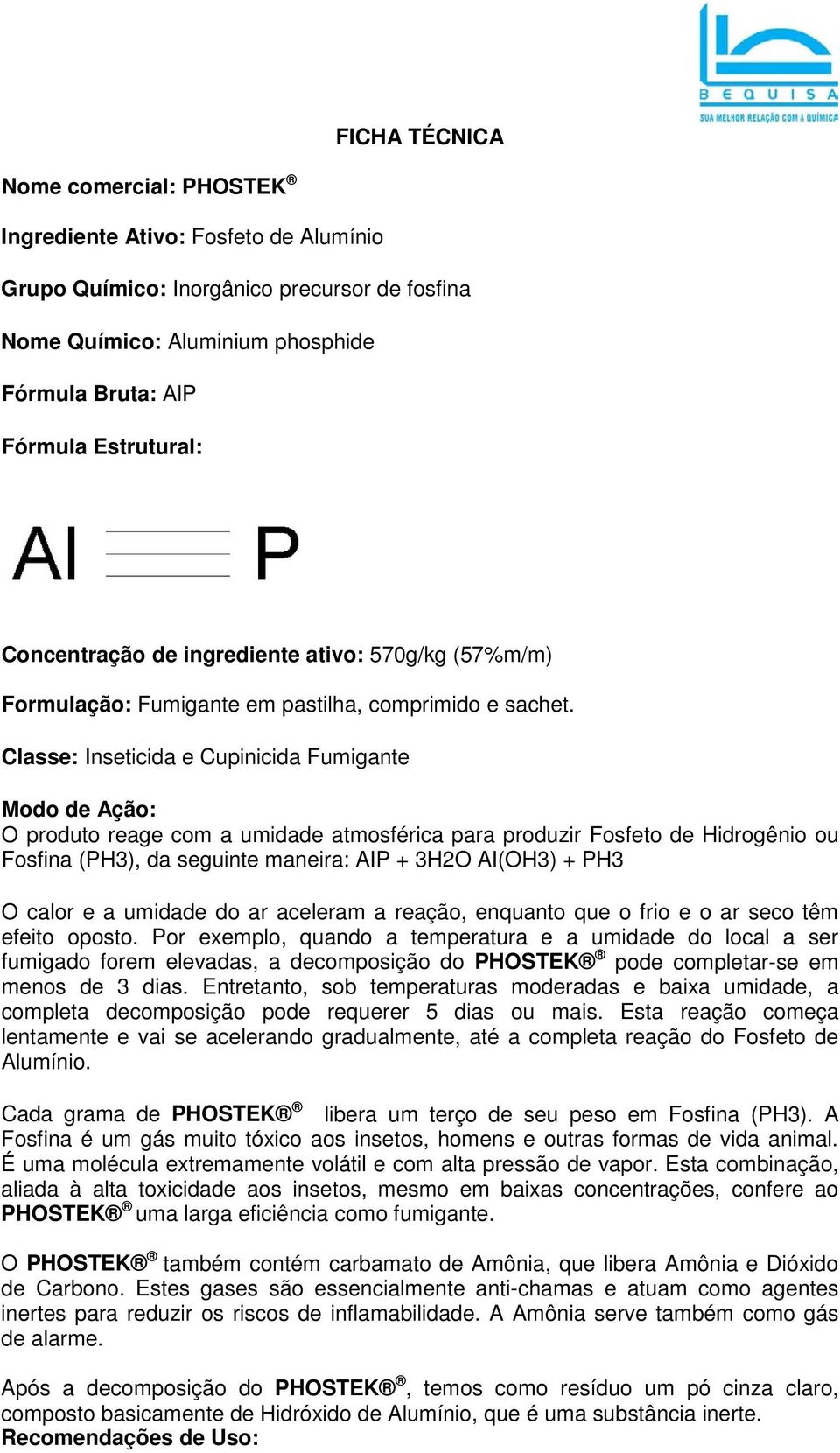 Classe: Inseticida e Cupinicida Fumigante Modo de Ação: O produto reage com a umidade atmosférica para produzir Fosfeto de Hidrogênio ou Fosfina (PH3), da seguinte maneira: AIP + 3H2O AI(OH3) + PH3 O