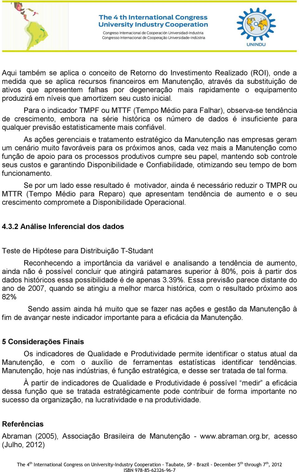 Para o indicador TMPF ou MTTF (Tempo Médio para Falhar), observa-se tendência de crescimento, embora na série histórica os número de dados é insuficiente para qualquer previsão estatisticamente mais