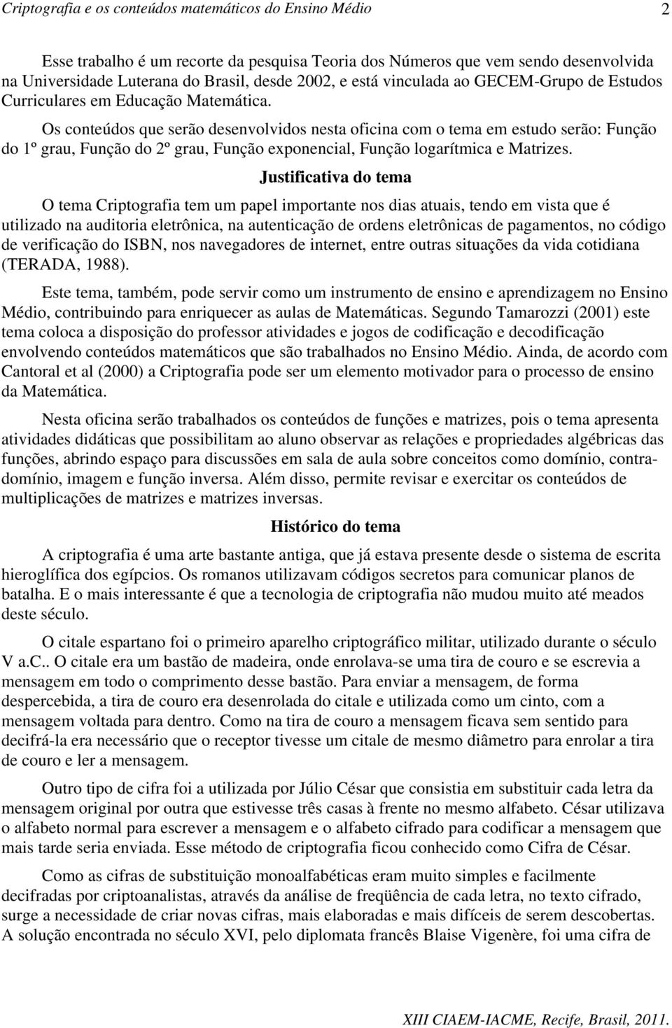 Justificativa do tema O tema Criptografia tem um papel importante nos dias atuais, tendo em vista que é utilizado na auditoria eletrônica, na autenticação de ordens eletrônicas de pagamentos, no