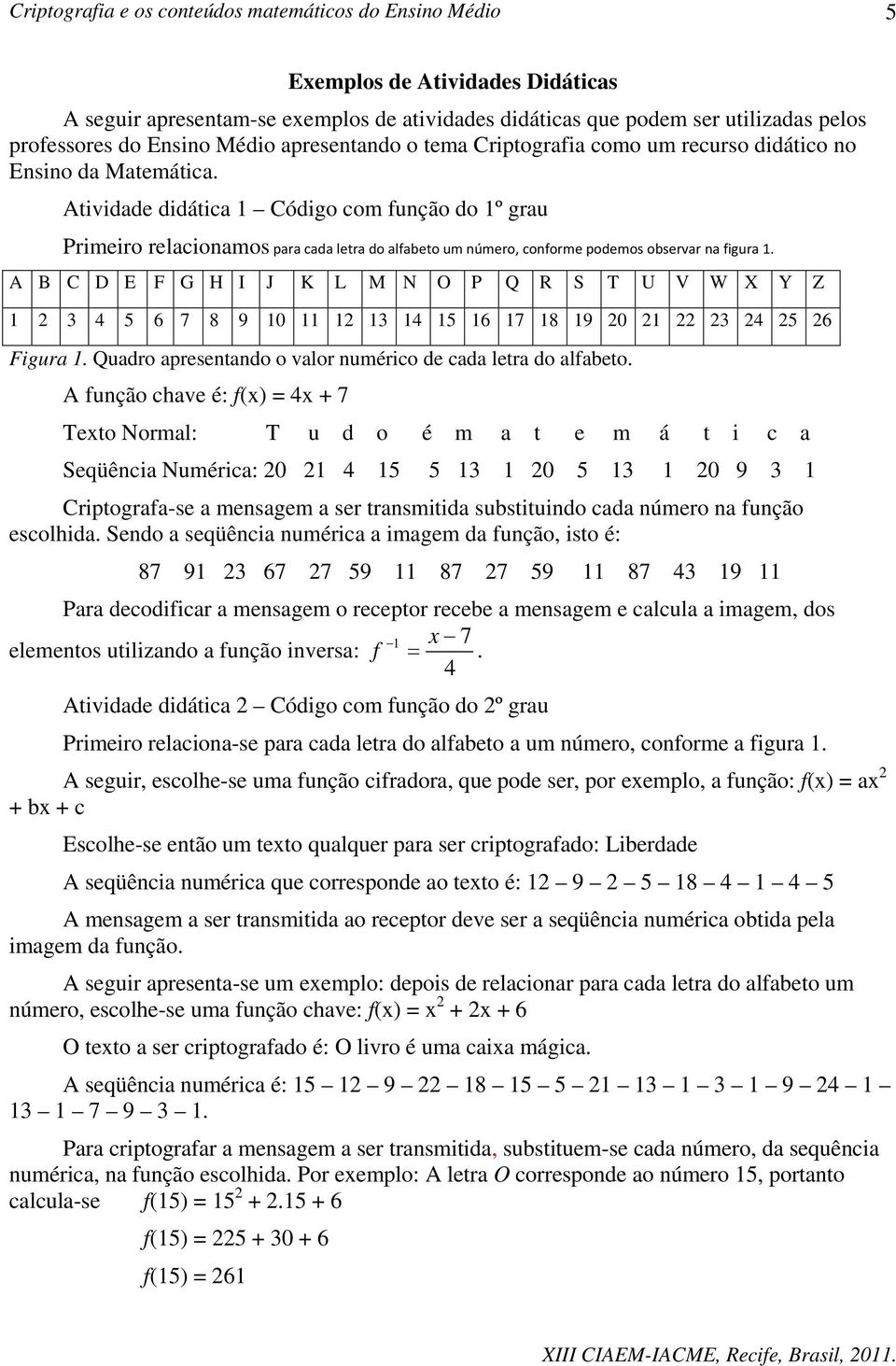 A B C D E F G H I J K L M N O P Q R S T U V W X Y Z 1 2 3 4 5 6 7 8 9 10 11 12 13 14 15 16 17 18 19 20 21 22 23 24 25 26 Figura 1. Quadro apresentando o valor numérico de cada letra do alfabeto.