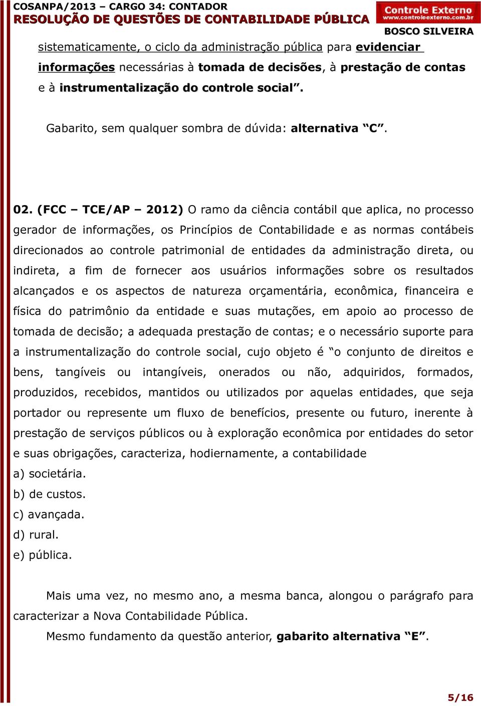 (FCC TCE/AP 2012) O ramo da ciência contábil que aplica, no processo gerador de informações, os Princípios de Contabilidade e as normas contábeis direcionados ao controle patrimonial de entidades da