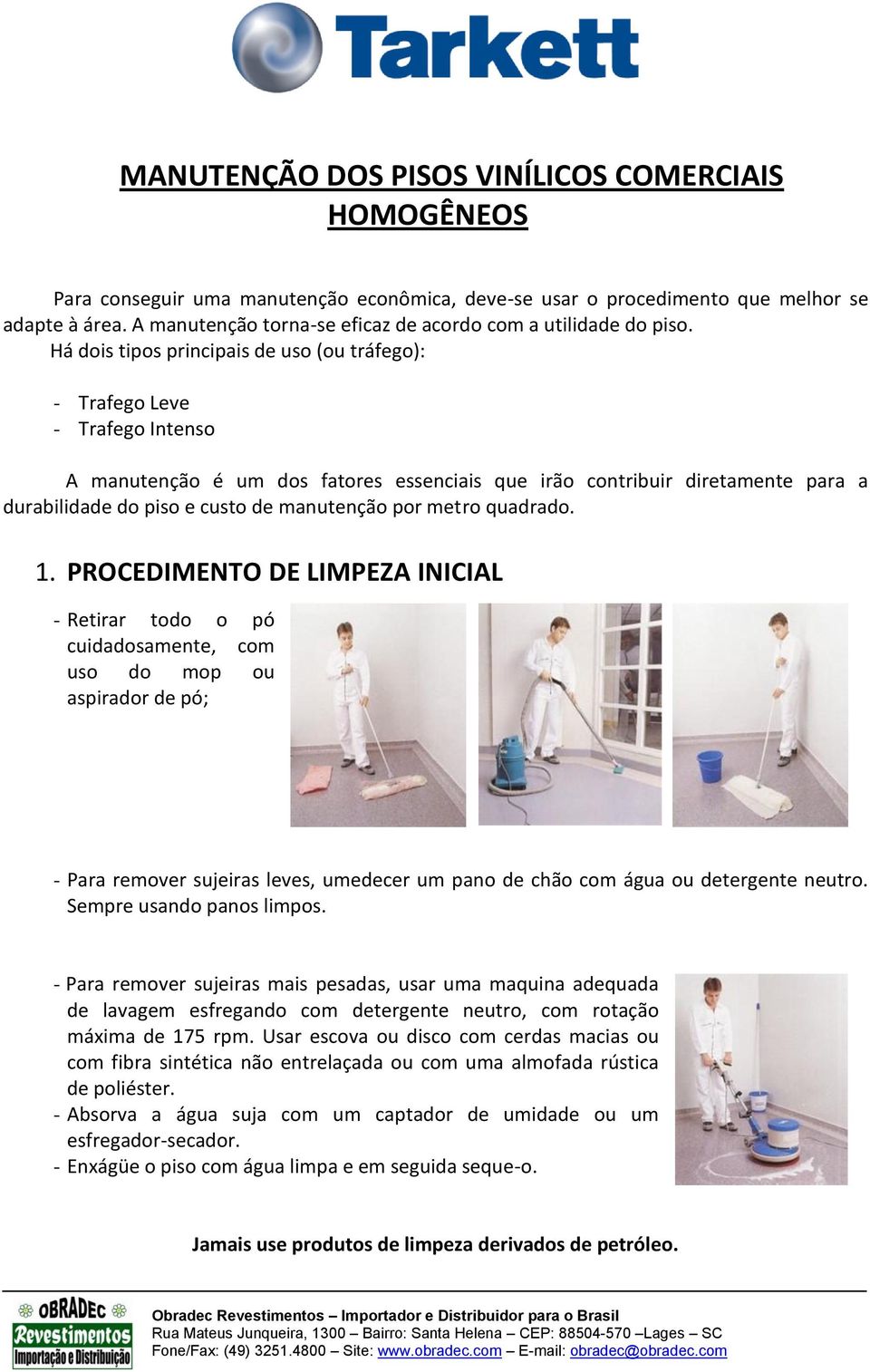 Há dois tipos principais de uso (ou tráfego): - Trafego Leve - Trafego Intenso A manutenção é um dos fatores essenciais que irão contribuir diretamente para a durabilidade do piso e custo de