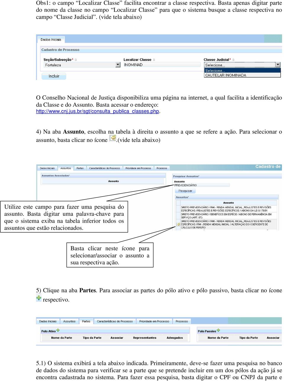 (vide tela abaixo) O Conselho Nacional de Justiça disponibiliza uma página na internet, a qual facilita a identificação da Classe e do Assunto. Basta acessar o endereço: http://www.cnj.jus.