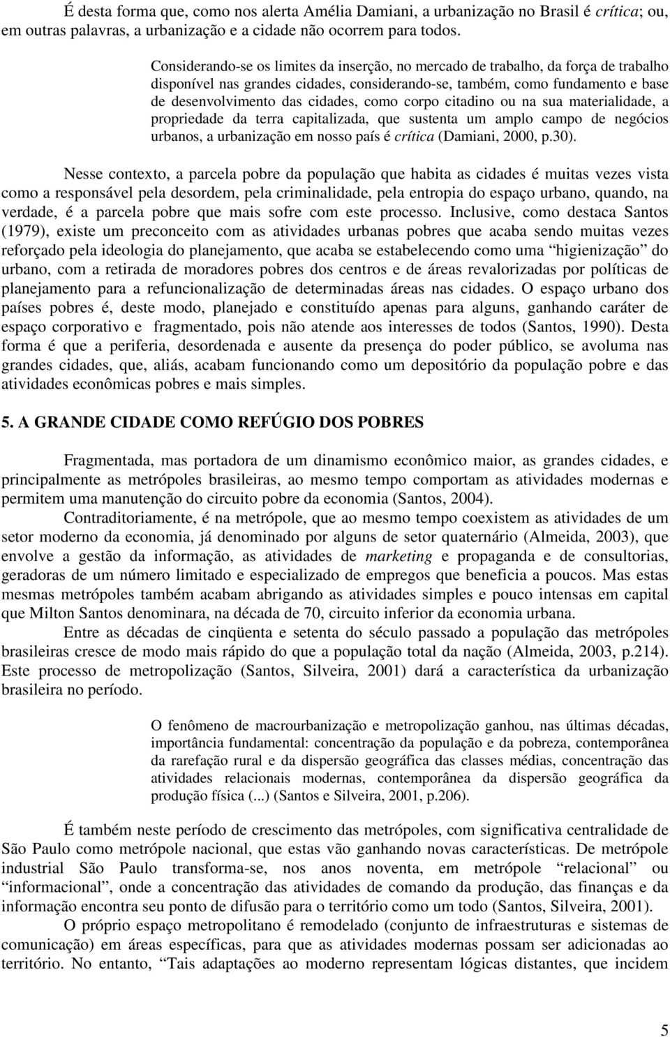 como corpo citadino ou na sua materialidade, a propriedade da terra capitalizada, que sustenta um amplo campo de negócios urbanos, a urbanização em nosso país é crítica (Damiani, 2000, p.30).