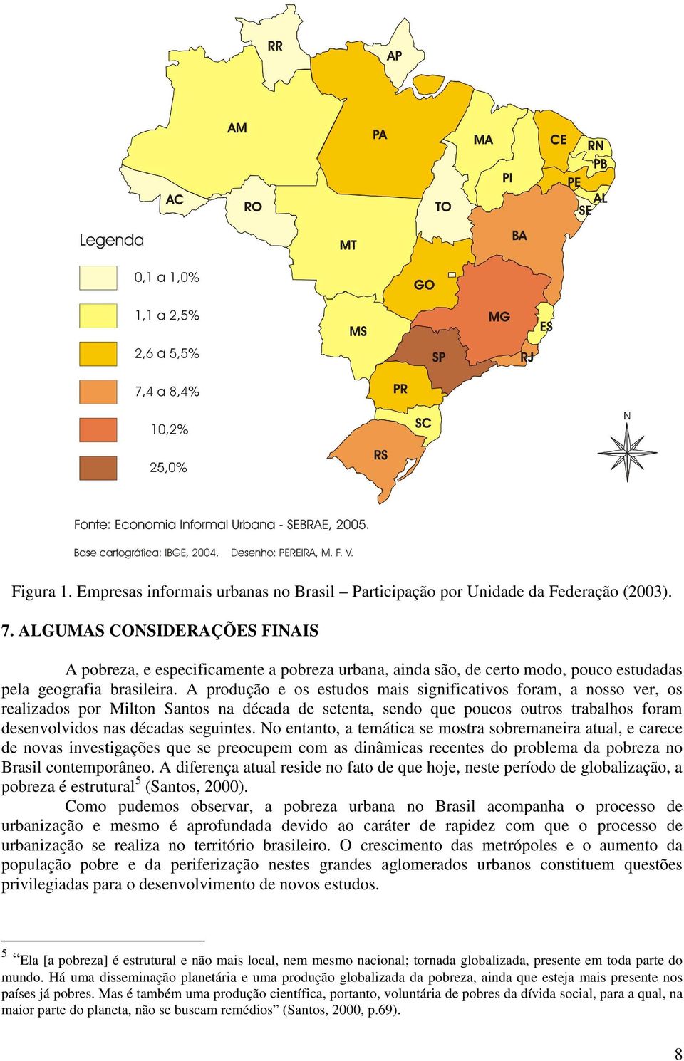 A produção e os estudos mais significativos foram, a nosso ver, os realizados por Milton Santos na década de setenta, sendo que poucos outros trabalhos foram desenvolvidos nas décadas seguintes.