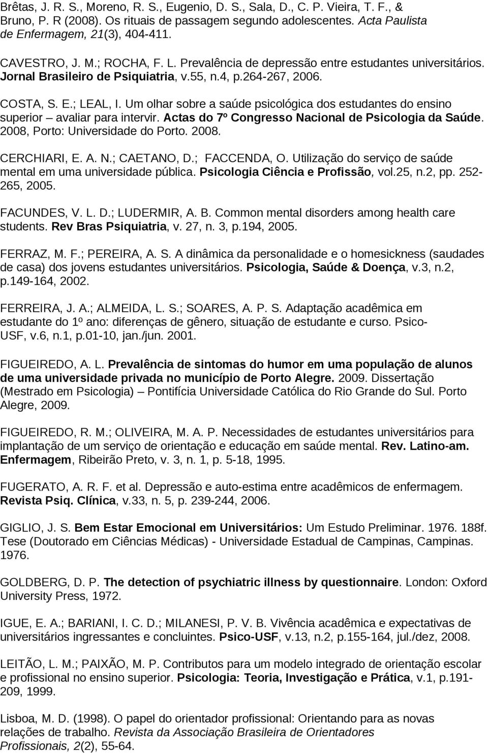 Um olhar sobre a saúde psicológica dos estudantes do ensino superior avaliar para intervir. Actas do 7º Congresso Nacional de Psicologia da Saúde. 2008, Porto: Universidade do Porto. 2008. CERCHIARI, E.