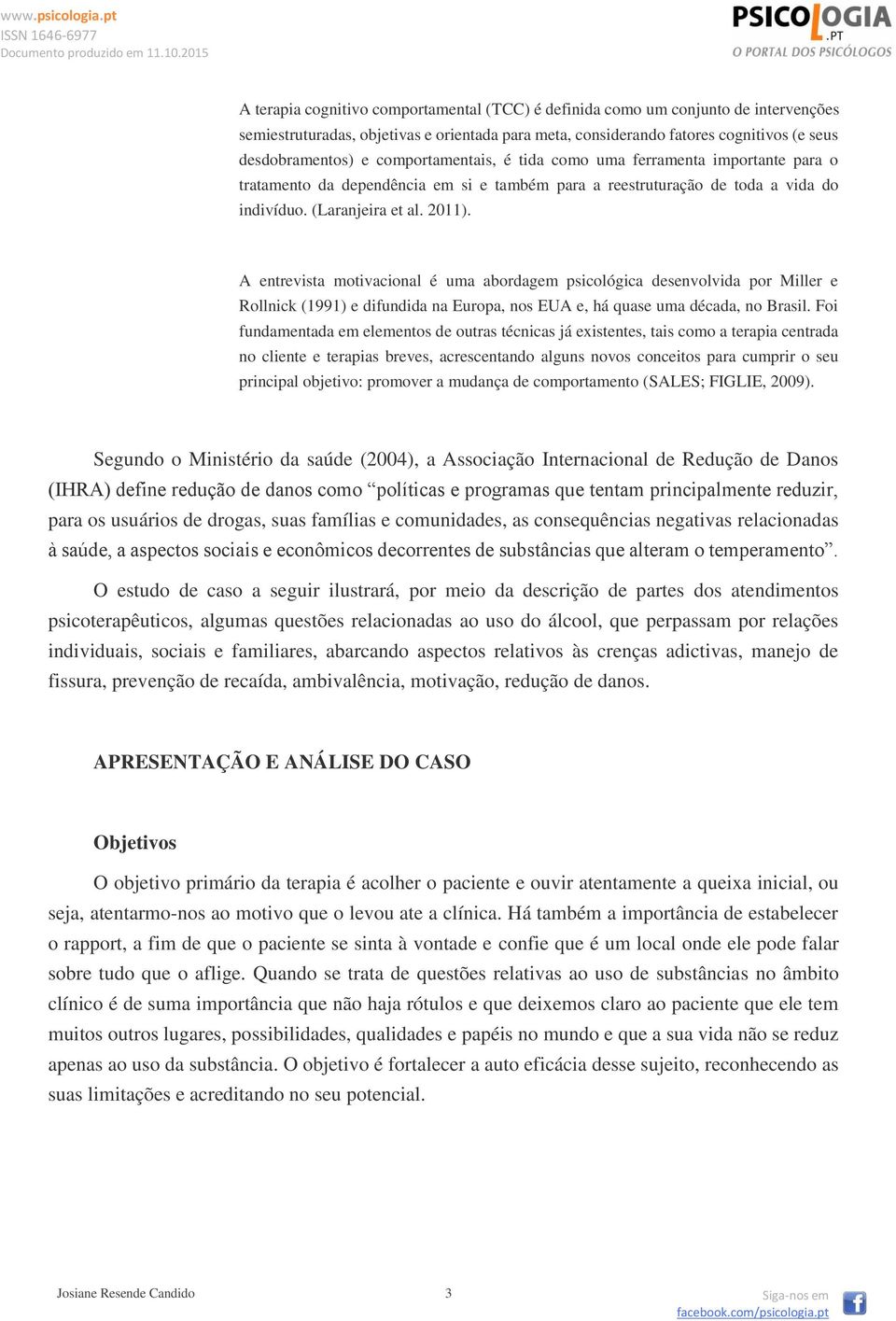 A entrevista motivacional é uma abordagem psicológica desenvolvida por Miller e Rollnick (1991) e difundida na Europa, nos EUA e, há quase uma década, no Brasil.