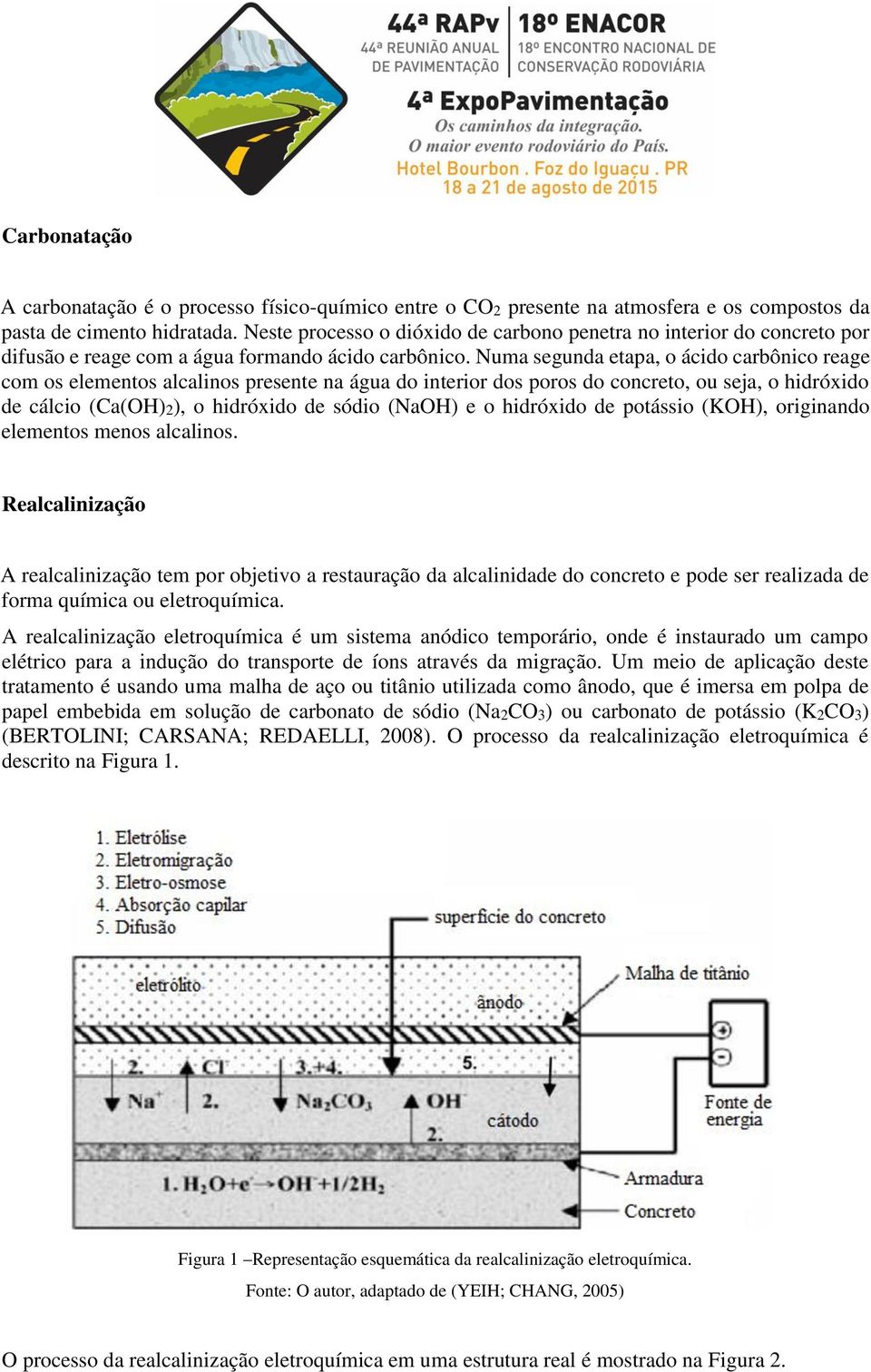 Numa segunda etapa, o ácido carbônico reage com os elementos alcalinos presente na água do interior dos poros do concreto, ou seja, o hidróxido de cálcio (Ca(OH)2), o hidróxido de sódio (NaOH) e o