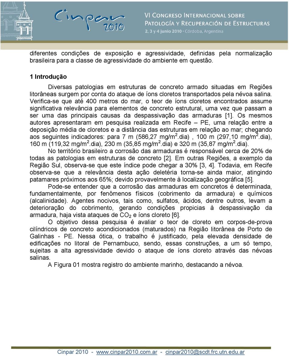 Verifica-se que até 400 metros do mar, o teor de íons cloretos encontrados assume significativa relevância para elementos de concreto estrutural, uma vez que passam a ser uma das principais causas da