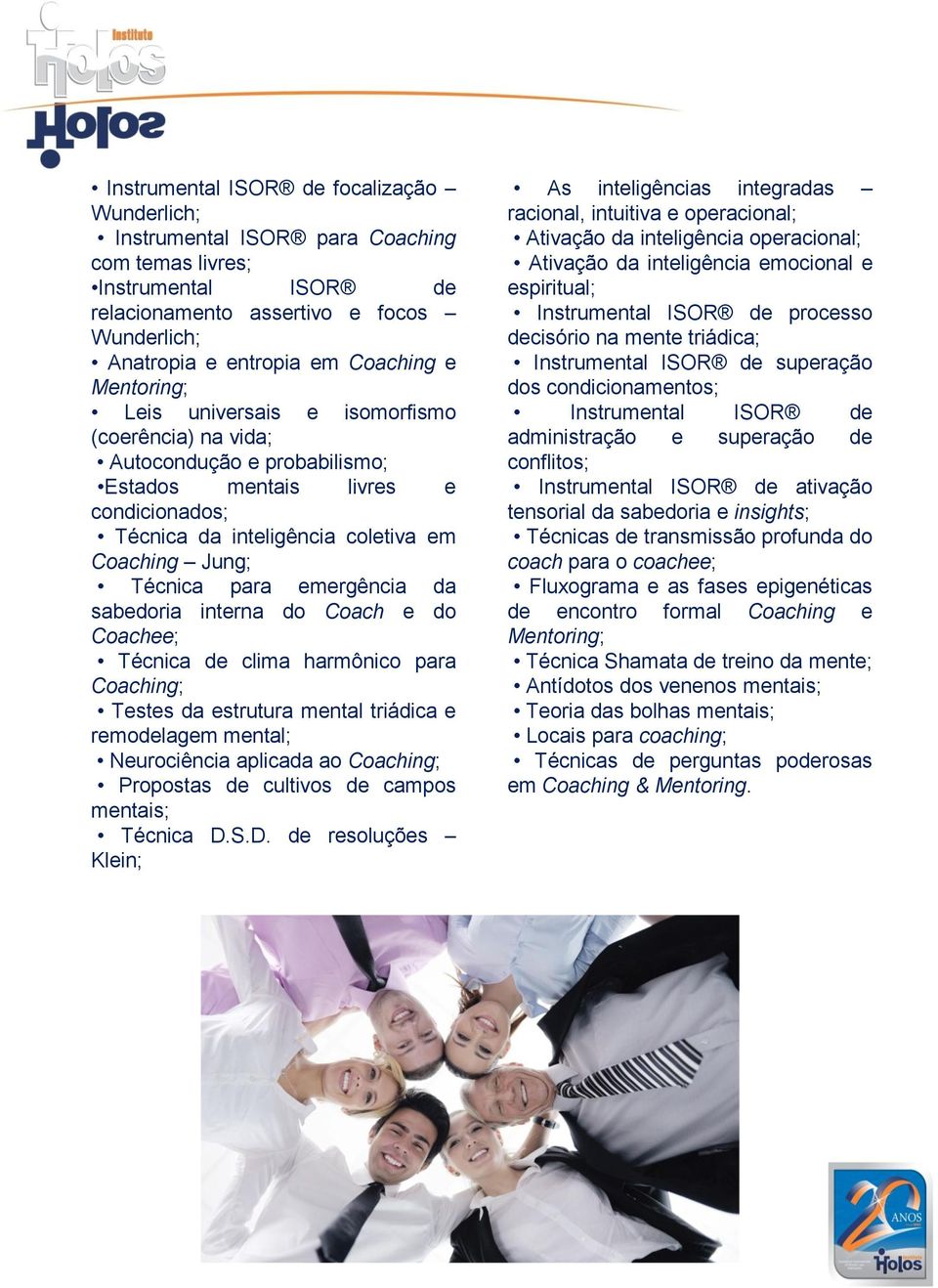 emergência da sabedoria interna do Coach e do Coachee; Técnica de clima harmônico para Coaching; Testes da estrutura mental triádica e remodelagem mental; Neurociência aplicada ao Coaching; Propostas