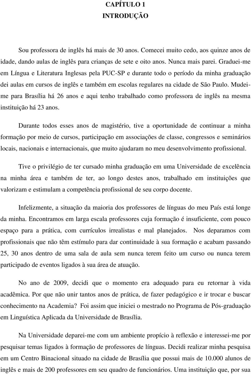 Mudeime para Brasília há 26 anos e aqui tenho trabalhado como professora de inglês na mesma instituição há 23 anos.