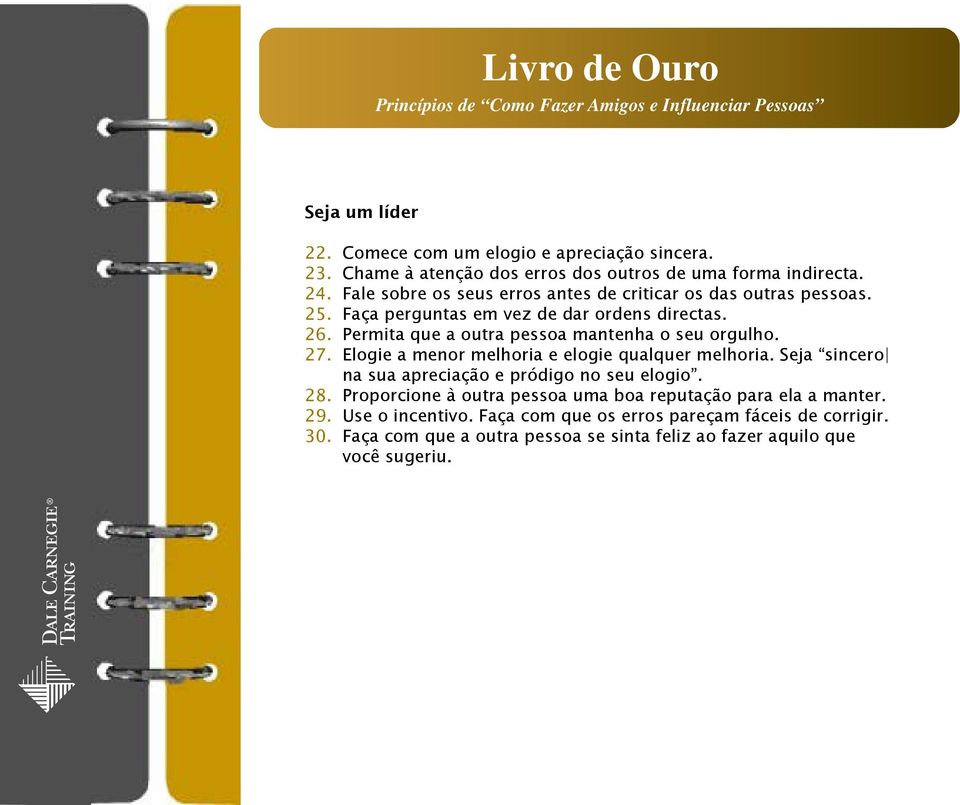Faça perguntas em vez de dar ordens directas. 26. Permita que a outra pessoa mantenha o seu orgulho. 27. Elogie a menor melhoria e elogie qualquer melhoria.