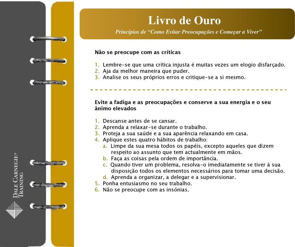 Aprenda a relaxar-se durante o trabalho. 3. Proteja a sua saúde e a sua aparência relaxando em casa. 4. Aplique estes quatro hábitos de trabalho: a.