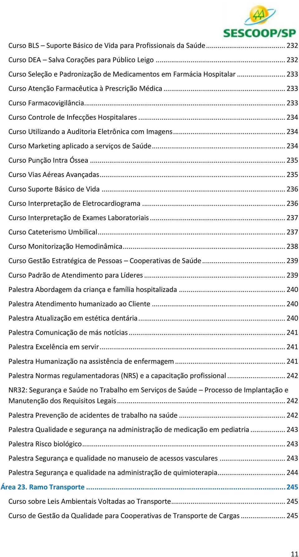 .. 234 Curso Marketing aplicado a serviços de Saúde... 234 Curso Punção Intra Óssea... 235 Curso Vias Aéreas Avançadas... 235 Curso Suporte Básico de Vida.