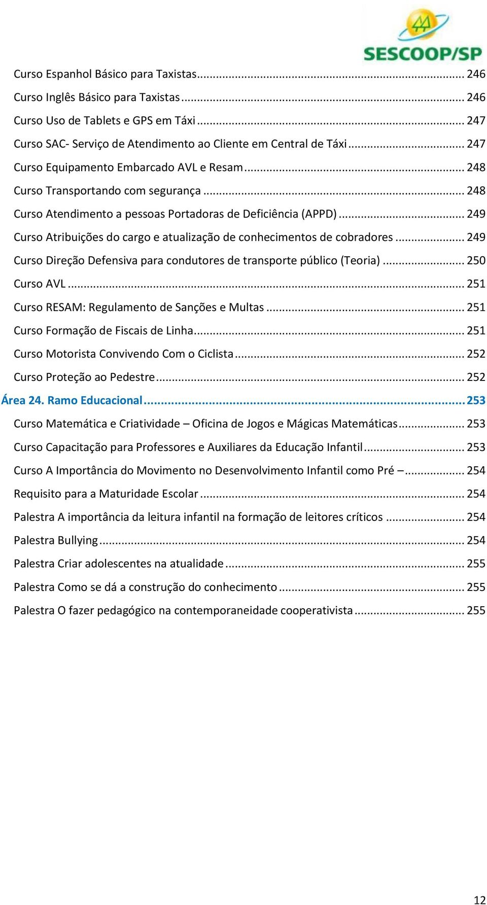 .. 249 Curso Atribuições do cargo e atualização de conhecimentos de cobradores... 249 Curso Direção Defensiva para condutores de transporte público (Teoria)... 250 Curso AVL.