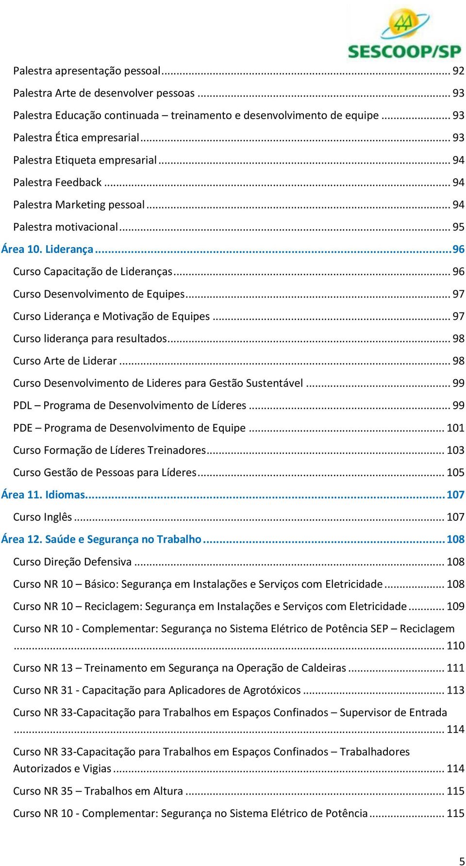 .. 96 Curso Desenvolvimento de Equipes... 97 Curso Liderança e Motivação de Equipes... 97 Curso liderança para resultados... 98 Curso Arte de Liderar.