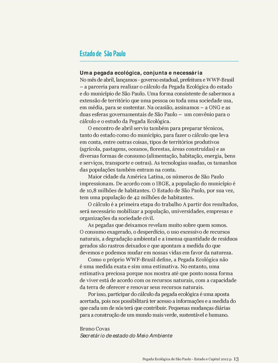 Na ocasião, assinamos a ONG e as duas esferas governamentais de São Paulo um convênio para o cálculo e o estudo da Pegada Ecológica.