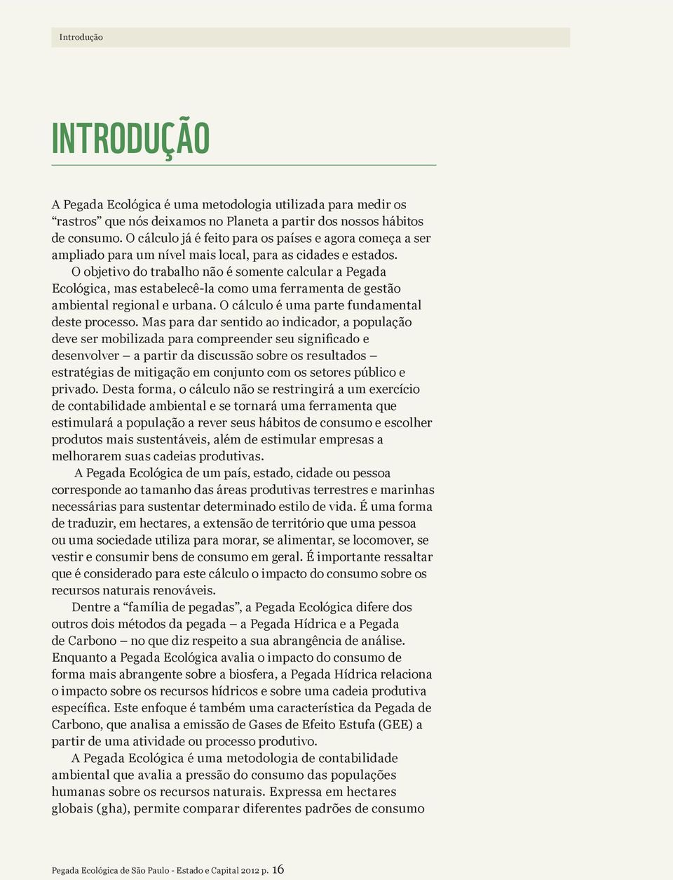 O objetivo do trabalho não é somente calcular a Pegada Ecológica, mas estabelecê-la como uma ferramenta de gestão ambiental regional e urbana. O cálculo é uma parte fundamental deste processo.