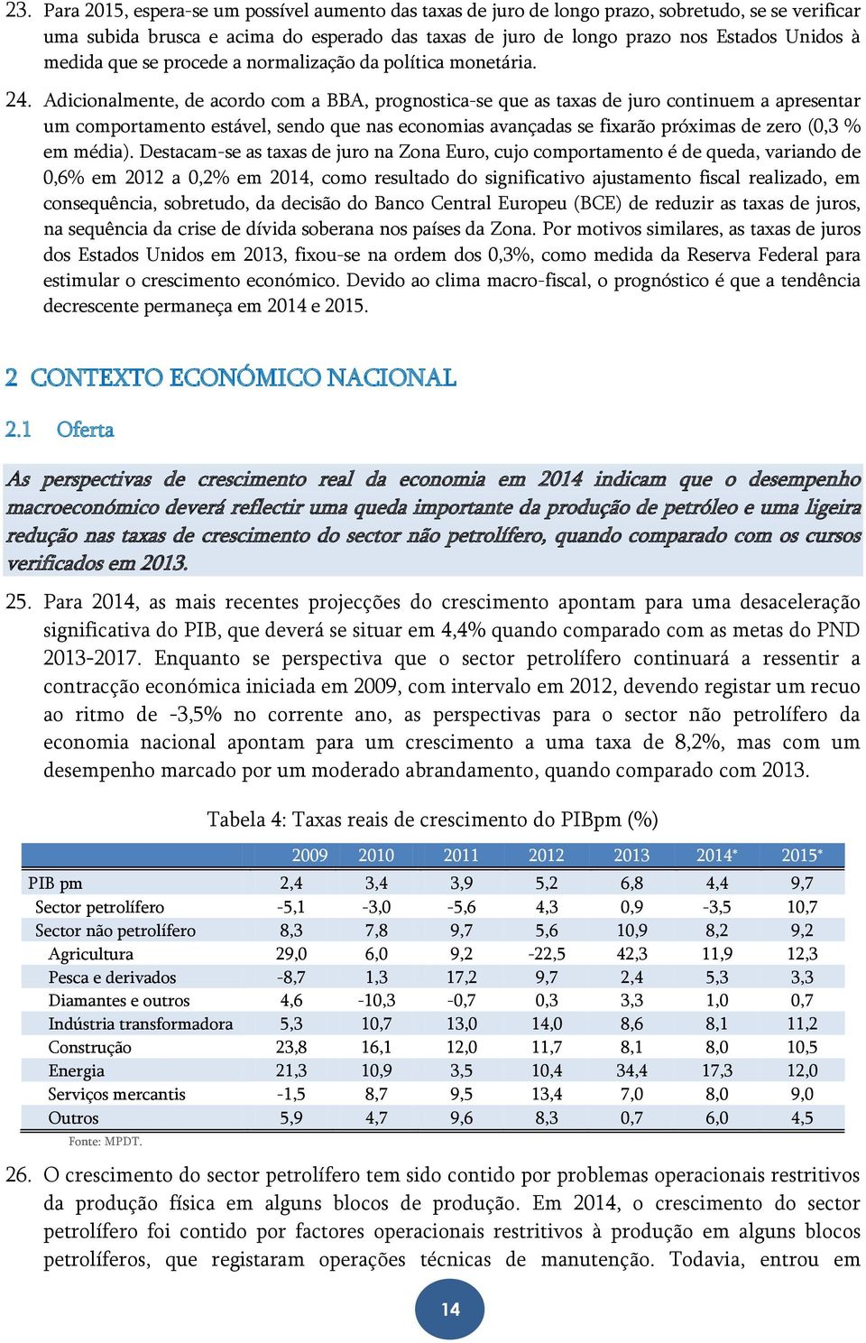 Adicionalmente, de acordo com a BBA, prognostica-se que as taxas de juro continuem a apresentar um comportamento estável, sendo que nas economias avançadas se fixarão próximas de zero (0,3 % em