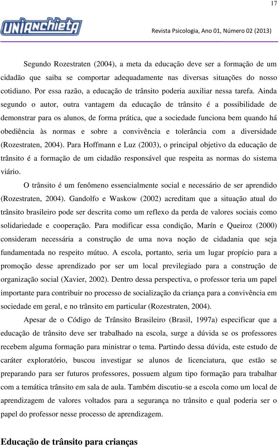 Ainda segundo o autor, outra vantagem da educação de trânsito é a possibilidade de demonstrar para os alunos, de forma prática, que a sociedade funciona bem quando há obediência às normas e sobre a