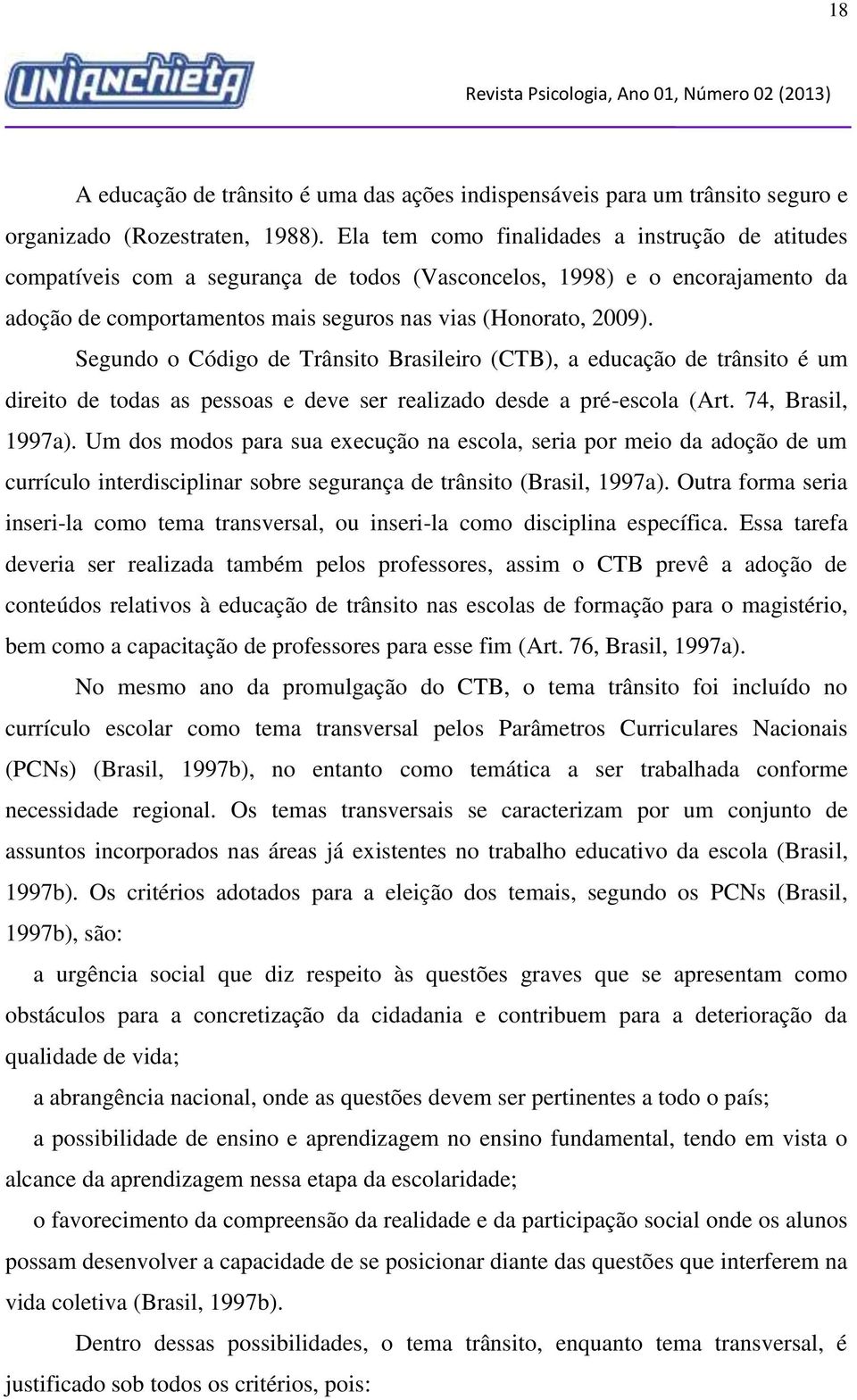 Segundo o Código de Trânsito Brasileiro (CTB), a educação de trânsito é um direito de todas as pessoas e deve ser realizado desde a pré-escola (Art. 74, Brasil, 1997a).