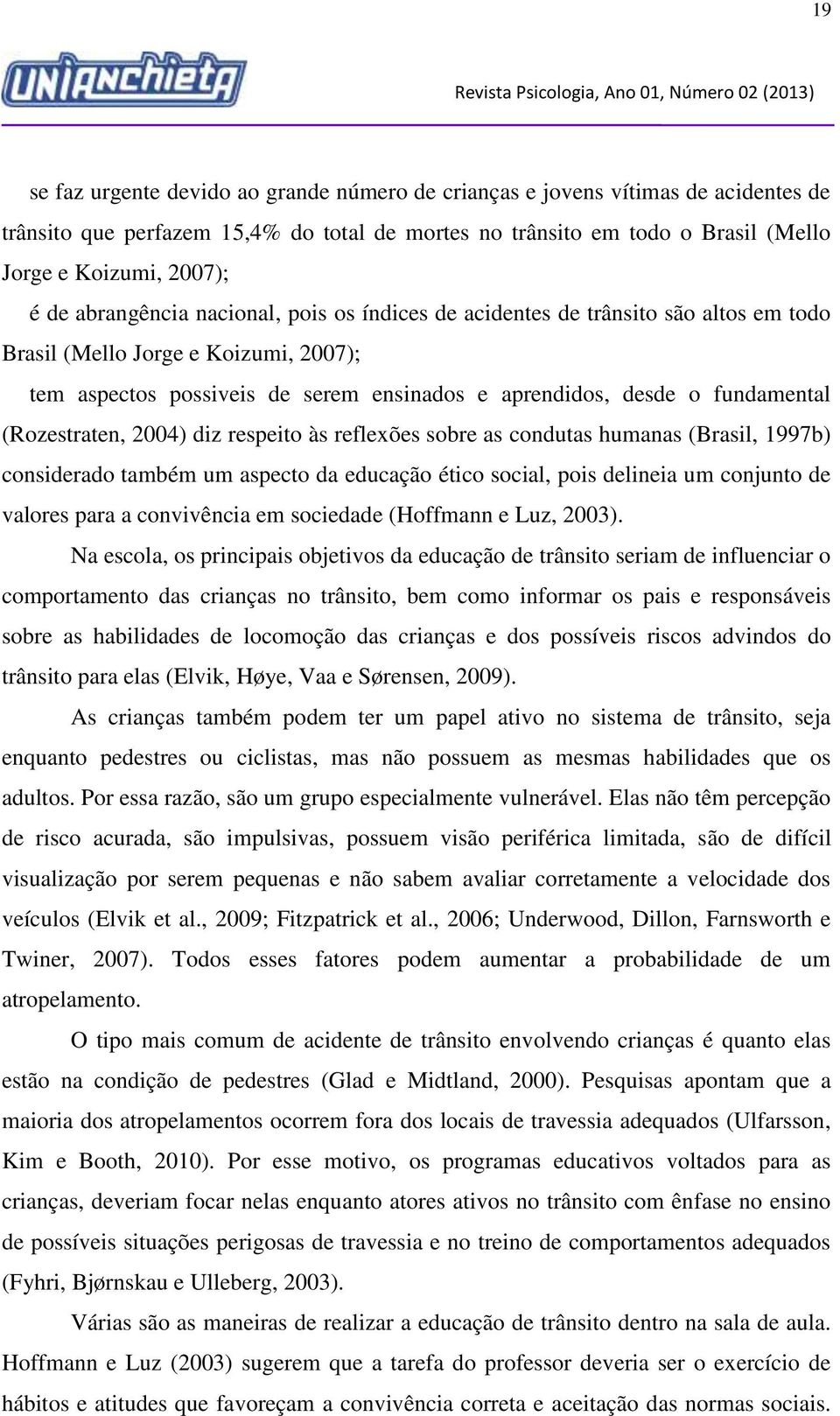 (Rozestraten, 2004) diz respeito às reflexões sobre as condutas humanas (Brasil, 1997b) considerado também um aspecto da educação ético social, pois delineia um conjunto de valores para a convivência