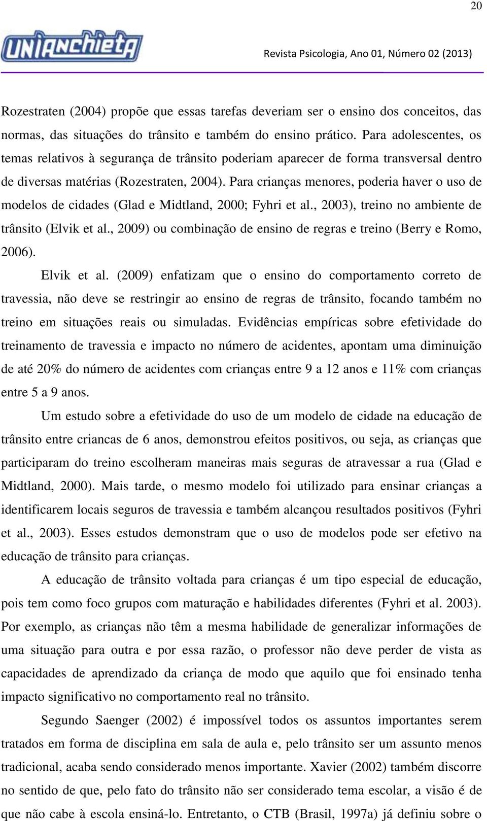 Para crianças menores, poderia haver o uso de modelos de cidades (Glad e Midtland, 2000; Fyhri et al., 2003), treino no ambiente de trânsito (Elvik et al.