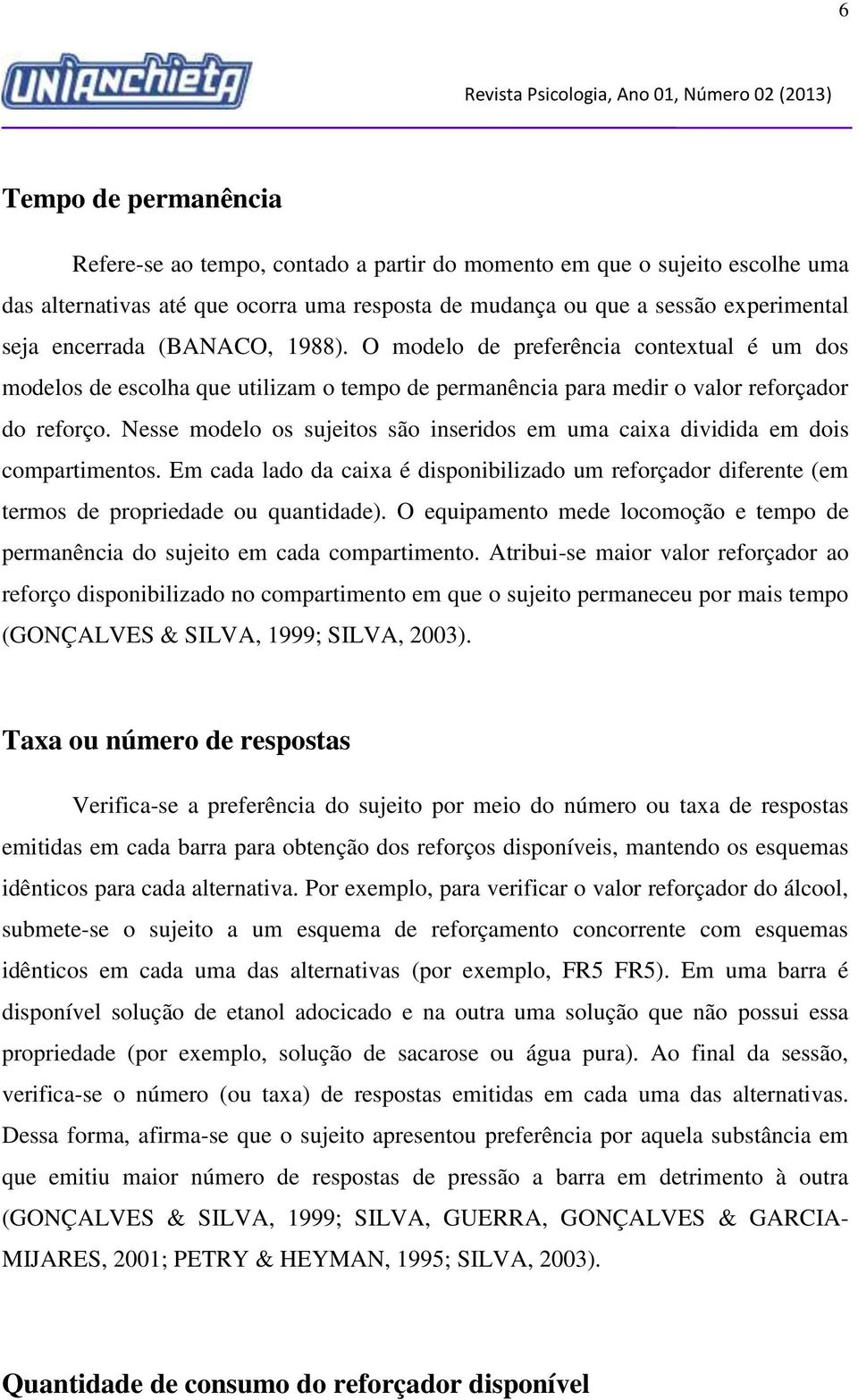 Nesse modelo os sujeitos são inseridos em uma caixa dividida em dois compartimentos. Em cada lado da caixa é disponibilizado um reforçador diferente (em termos de propriedade ou quantidade).