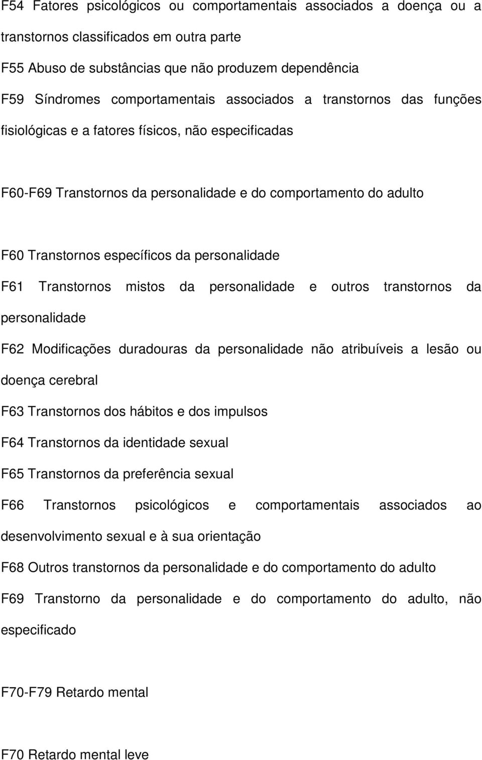 F61 Transtornos mistos da personalidade e outros transtornos da personalidade F62 Modificações duradouras da personalidade não atribuíveis a lesão ou doença cerebral F63 Transtornos dos hábitos e dos