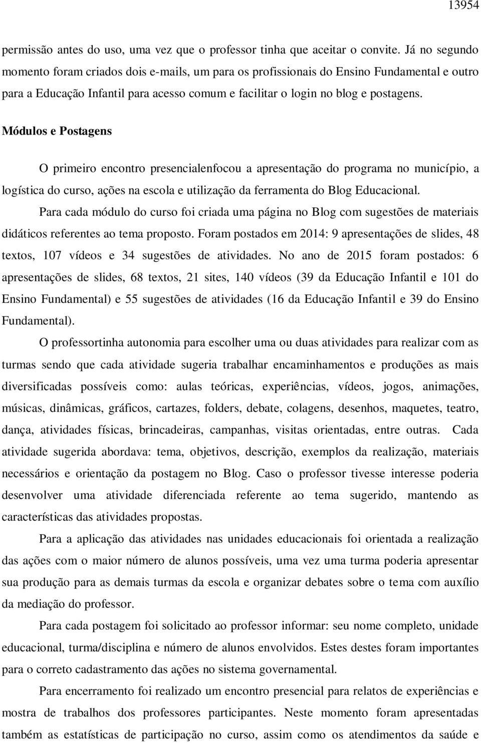 Módulos e Postagens O primeiro encontro presencialenfocou a apresentação do programa no município, a logística do curso, ações na escola e utilização da ferramenta do Blog Educacional.