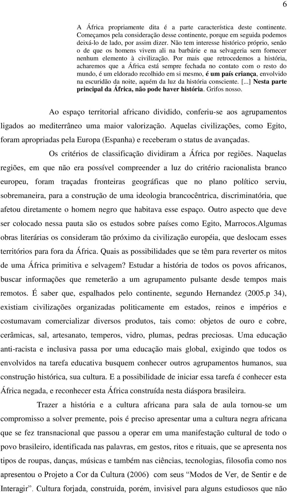 Por mais que retrocedemos a história, acharemos que a África está sempre fechada no contato com o resto do mundo, é um eldorado recolhido em si mesmo, é um país criança, envolvido na escuridão da