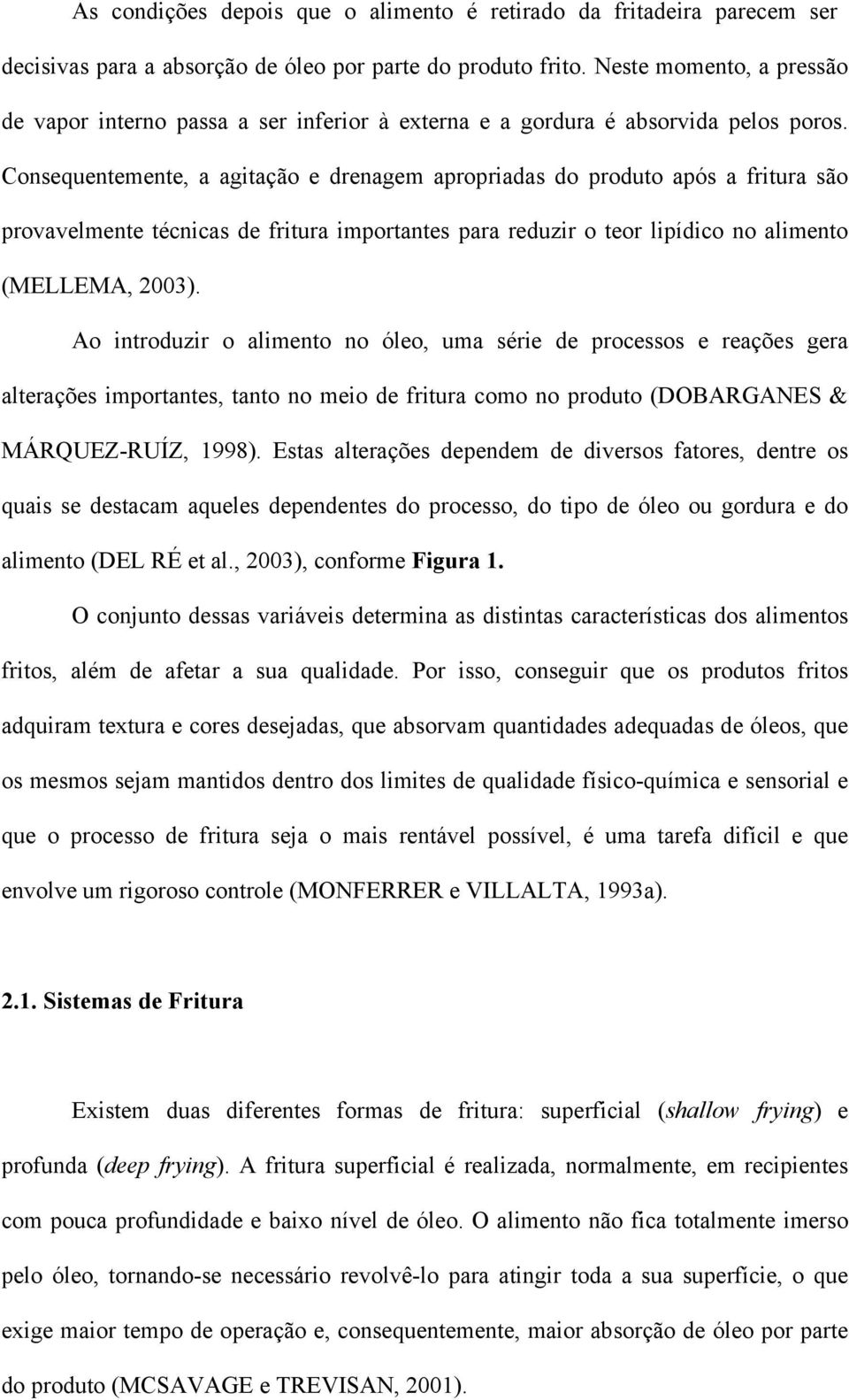 Consequentemente, a agitação e drenagem apropriadas do produto após a fritura são provavelmente técnicas de fritura importantes para reduzir o teor lipídico no alimento (MELLEMA, 2003).