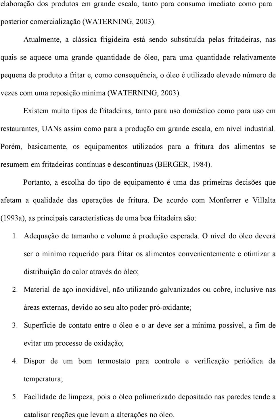 consequência, o óleo é utilizado elevado número de vezes com uma reposição mínima (WATERNING, 2003).