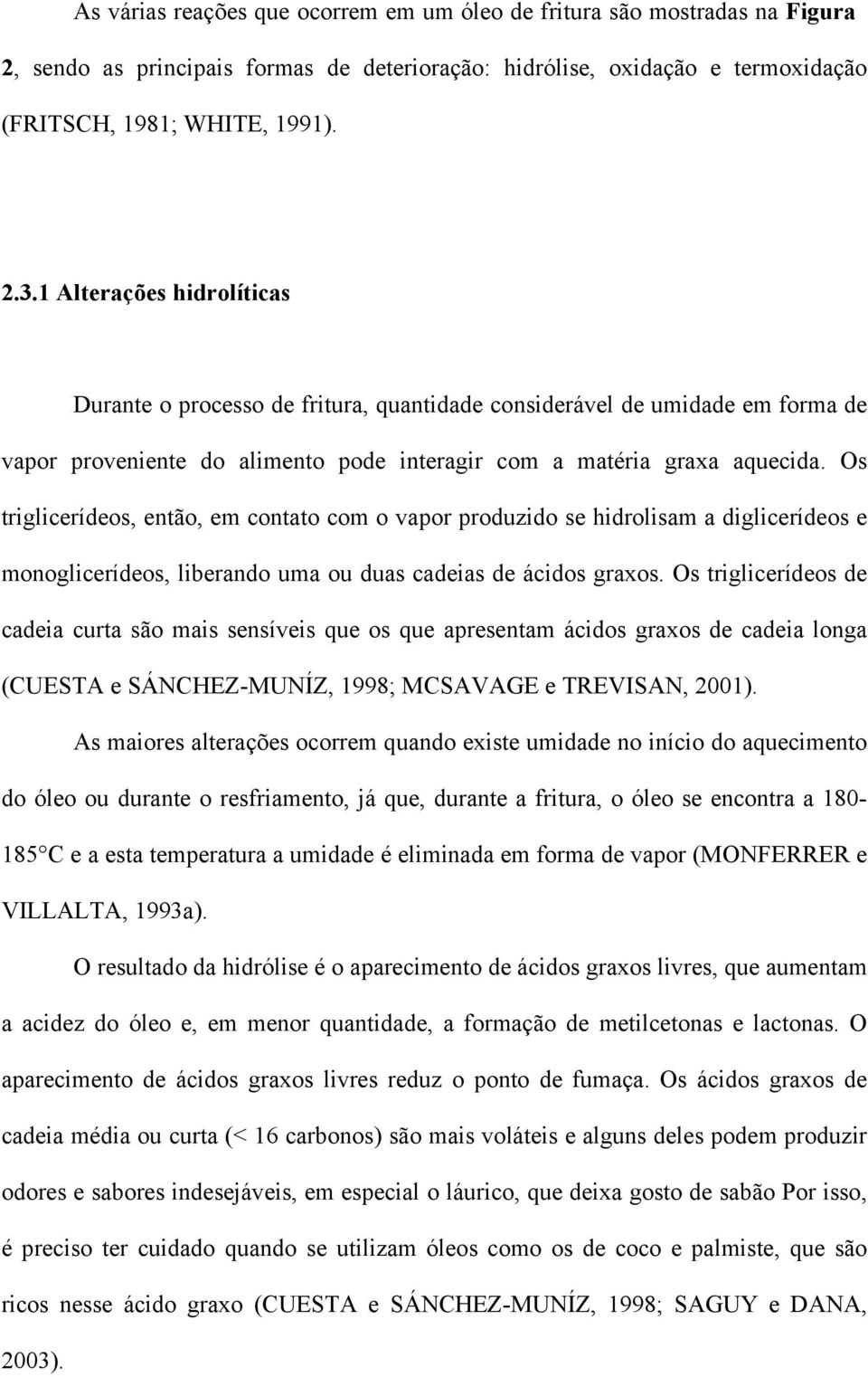 Os triglicerídeos, então, em contato com o vapor produzido se hidrolisam a diglicerídeos e monoglicerídeos, liberando uma ou duas cadeias de ácidos graxos.