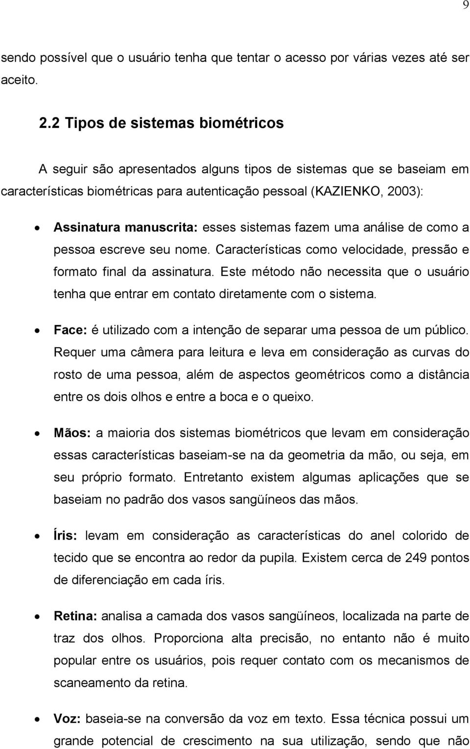 esses sistemas fazem uma análise de como a pessoa escreve seu nome. Características como velocidade, pressão e formato final da assinatura.