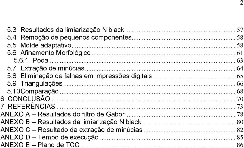 10 Comparação... 68 6 CONCLUSÃO... 70 7 REFERÊNCIAS... 73 ANEXO A Resultados do filtro de Gabor.