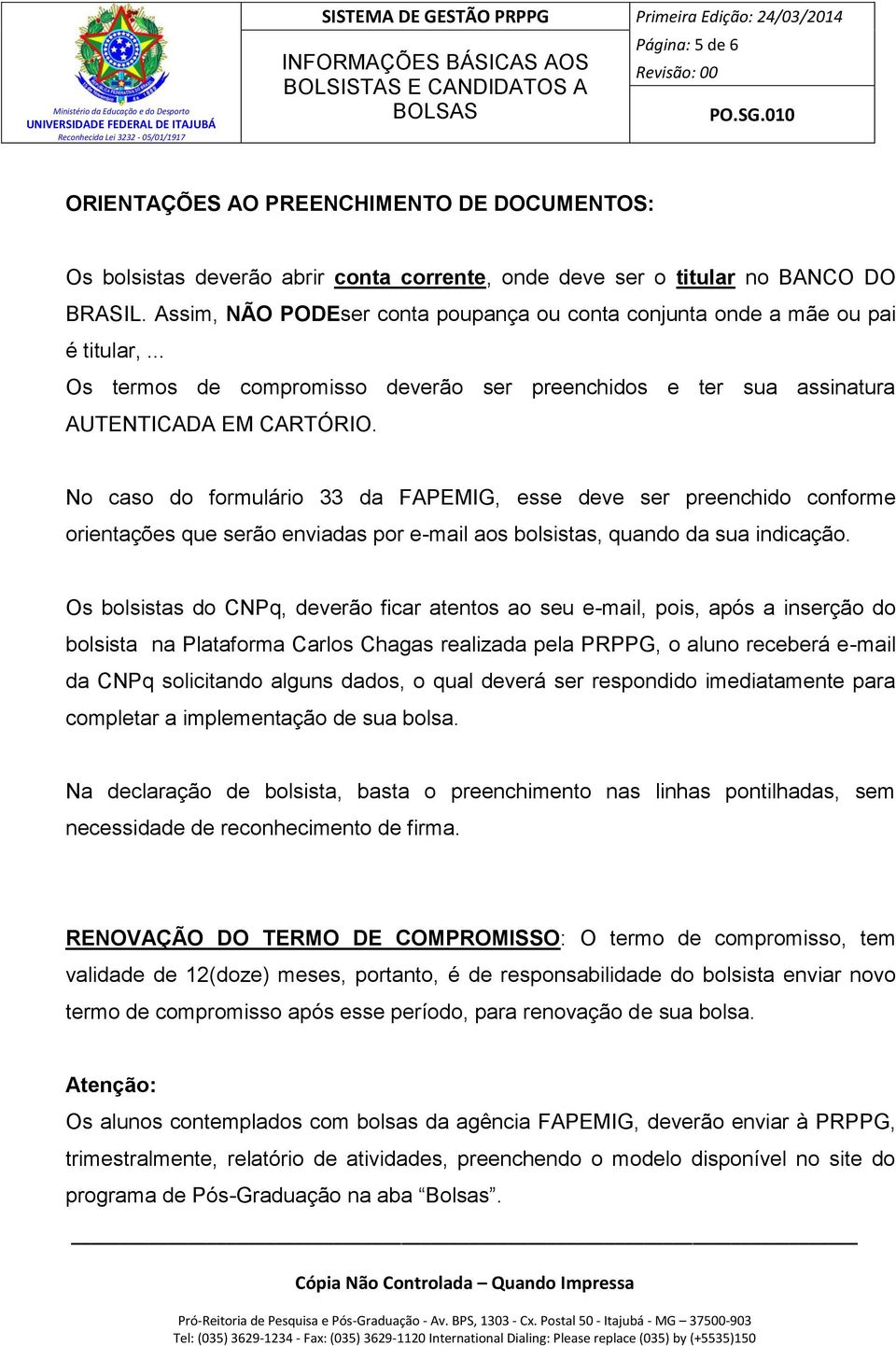 No caso do formulário 33 da FAPEMIG, esse deve ser preenchido conforme orientações que serão enviadas por e-mail aos bolsistas, quando da sua indicação.