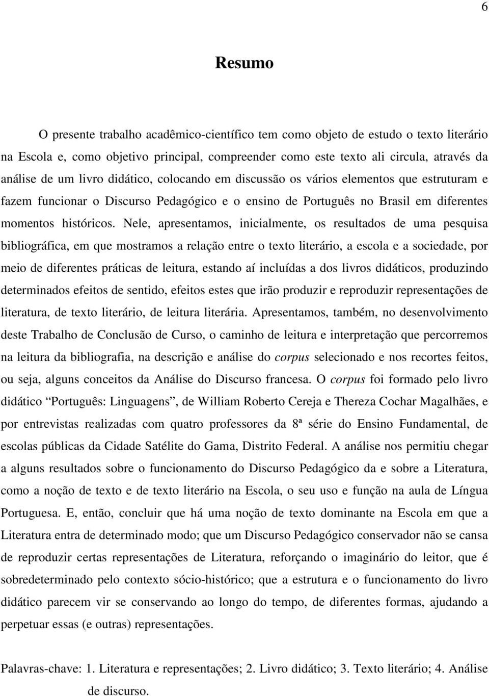 Nele, apresentamos, inicialmente, os resultados de uma pesquisa bibliográfica, em que mostramos a relação entre o texto literário, a escola e a sociedade, por meio de diferentes práticas de leitura,