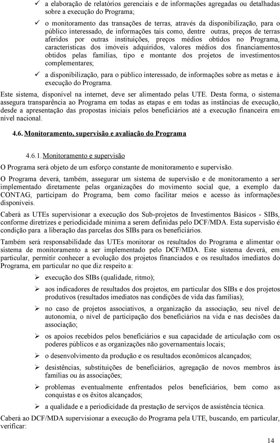 financiamentos obtidos pelas famílias, tipo e montante dos projetos de investimentos complementares; ü a disponibilização, para o público interessado, de informações sobre as metas e à execução do