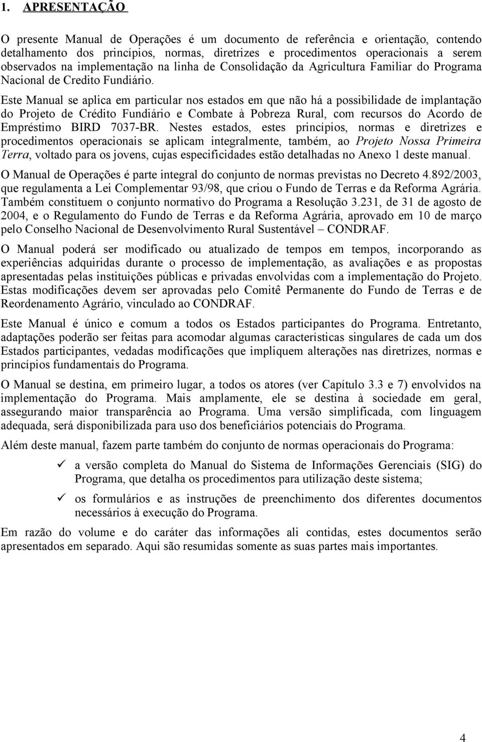 Este Manual se aplica em particular nos estados em que não há a possibilidade de implantação do Projeto de Crédito Fundiário e Combate à Pobreza Rural, com recursos do Acordo de Empréstimo BIRD