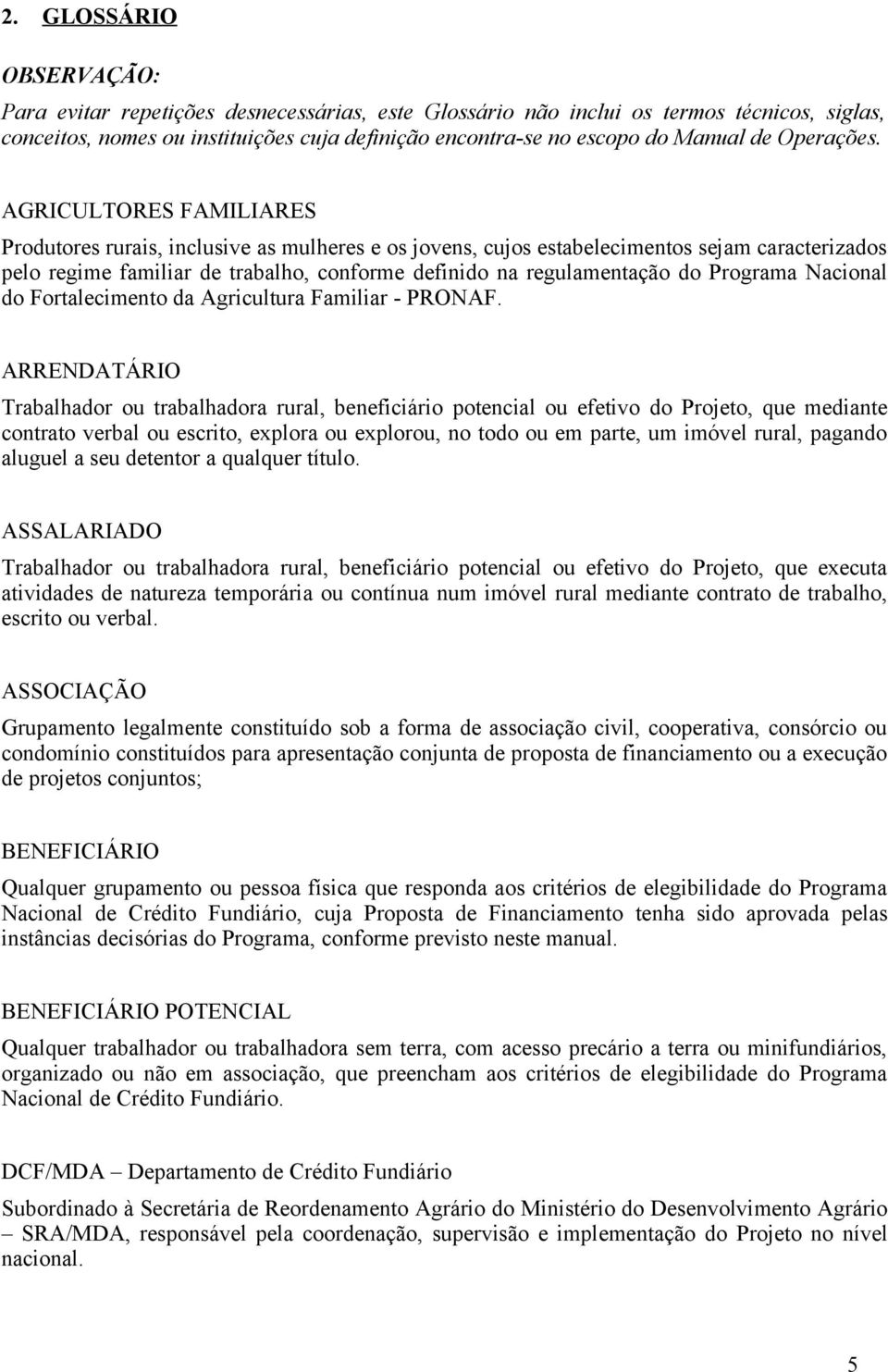 AGRICULTORES FAMILIARES Produtores rurais, inclusive as mulheres e os jovens, cujos estabelecimentos sejam caracterizados pelo regime familiar de trabalho, conforme definido na regulamentação do