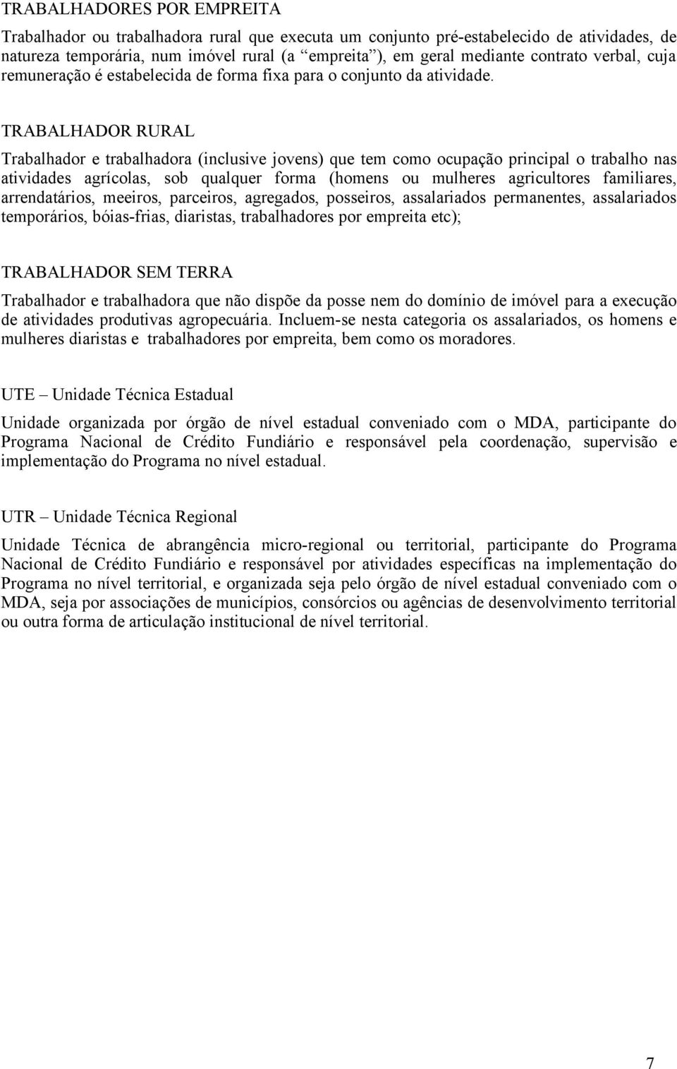 TRABALHADOR RURAL Trabalhador e trabalhadora (inclusive jovens) que tem como ocupação principal o trabalho nas atividades agrícolas, sob qualquer forma (homens ou mulheres agricultores familiares,