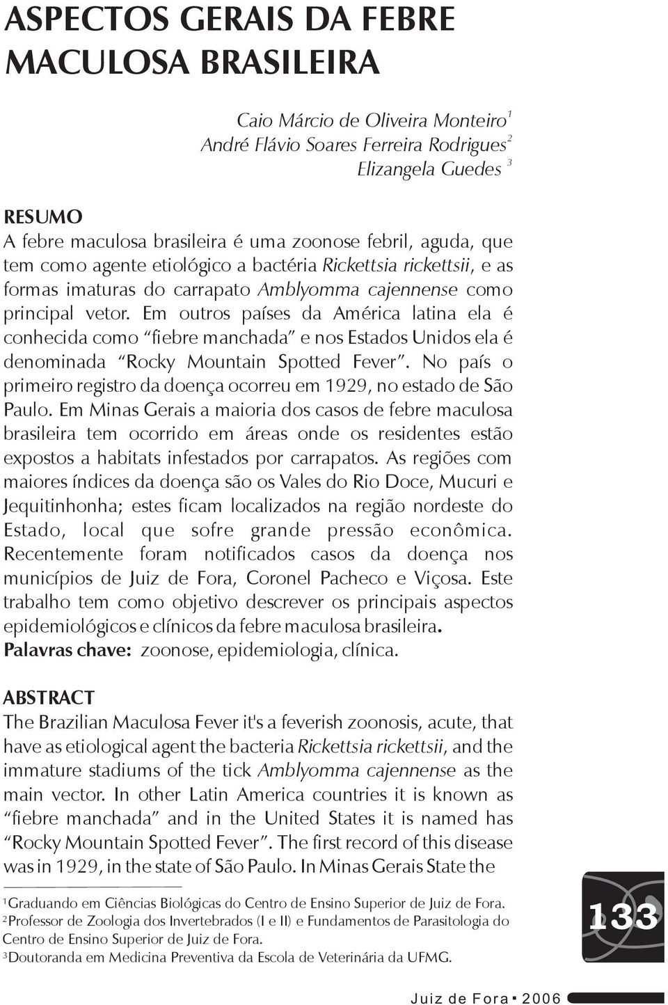 Em outros países da América latina ela é conhecida como fiebre manchada e nos Estados Unidos ela é denominada Rocky Mountain Spotted Fever.